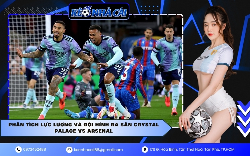 Phân tích lực lượng và đội hình ra sân Crystal Palace vs Arsenal